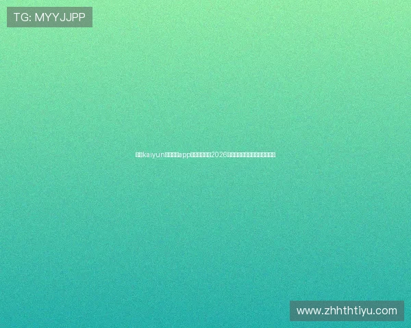 下载kaiyun体育官方app第一时间获取2026世界杯比赛直播和赛况实时推送